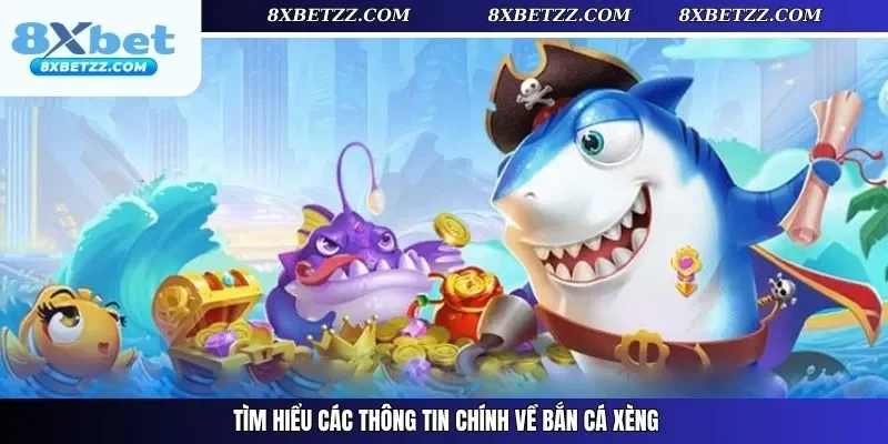 Tìm hiểu các thông tin chính về bắn cá xèng